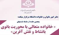پنجمین نشست خانواده متعالی با محوریت بانوی با نشاط و نقش آفرین در دانشگاه برگزار می شود 